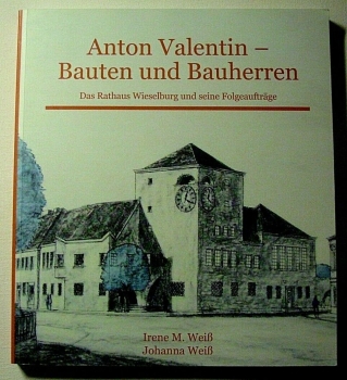 Anton Valentin - Bauten und Bauherren - Das Rathaus Wieselburg und seine Folgeaufträge von Irene M. Weiß, Johanna Weiß